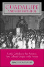 Guadalupe and Her Faithful: Latino Catholics in San Antonio, from Colonial Origins to the Present