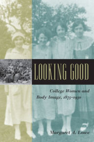 Title: Looking Good: College Women and Body Image, 1875-1930 / Edition 1, Author: Margaret A. Lowe