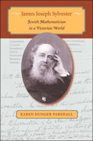 Title: James Joseph Sylvester: Jewish Mathematician in a Victorian World, Author: Karen Hunger Parshall