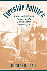 Title: Fireside Politics: Radio and Political Culture in the United States, 1920-1940 / Edition 1, Author: Douglas B. Craig
