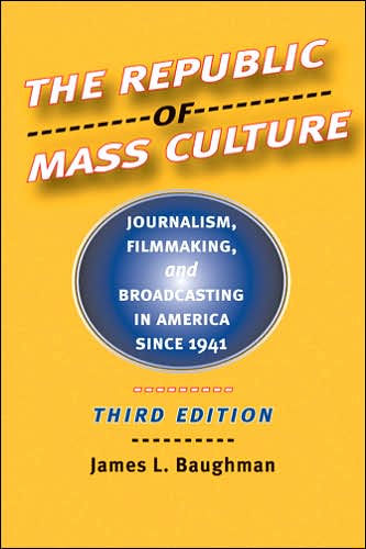 The Republic of Mass Culture: Journalism, Filmmaking, and Broadcasting in America since 1941 / Edition 3