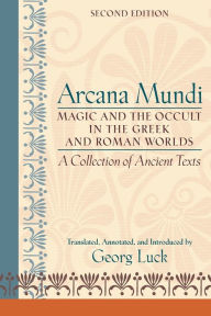 Title: Arcana Mundi: Magic and the Occult in the Greek and Roman Worlds: A Collection of Ancient Texts / Edition 2, Author: Georg Luck