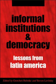Title: Informal Institutions and Democracy: Lessons from Latin America / Edition 1, Author: Gretchen Helmke