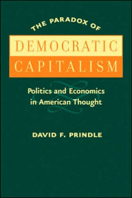 Title: The Paradox of Democratic Capitalism: Politics and Economics in American Thought, Author: David F. Prindle