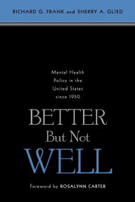 Title: Better But Not Well: Mental Health Policy in the United States since 1950 / Edition 1, Author: Richard G. Frank