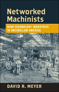 Title: Networked Machinists: High-Technology Industries in Antebellum America, Author: David R. Meyer