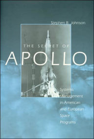 Title: The Secret of Apollo: Systems Management in American and European Space Programs, Author: Stephen B. Johnson