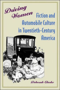 Title: Driving Women: Fiction and Automobile Culture in Twentieth-Century America, Author: Deborah Clarke