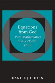 Title: Equations from God: Pure Mathematics and Victorian Faith, Author: Daniel J. Cohen