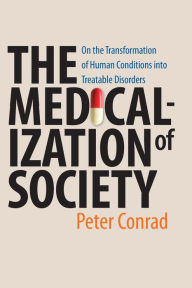 Title: The Medicalization of Society: On the Transformation of Human Conditions into Treatable Disorders / Edition 1, Author: Peter Conrad