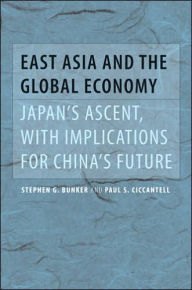 Title: East Asia and the Global Economy: Japan's Ascent, with Implications for China's Future, Author: Stephen G. Bunker