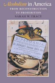 Title: Alcoholism in America: From Reconstruction to Prohibition / Edition 1, Author: Sarah W. Tracy