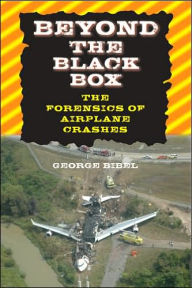 Title: Beyond the Black Box: The Forensics of Airplane Crashes, Author: George Bibel