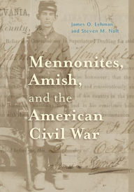 Title: Mennonites, Amish, and the American Civil War, Author: James O. Lehman