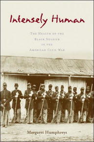 Title: Intensely Human: The Health of the Black Soldier in the American Civil War, Author: Margaret Humphreys