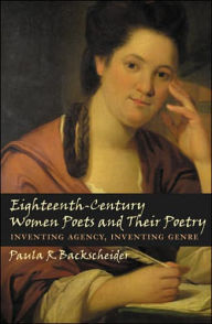 Title: Eighteenth-Century Women Poets and Their Poetry: Inventing Agency, Inventing Genre, Author: Paula R. Backscheider