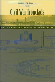 Title: Civil War Ironclads: The U.S. Navy and Industrial Mobilization, Author: William H. Roberts