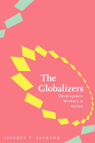 Title: The Globalizers: Development Workers in Action, Author: Jeffrey T. Jackson