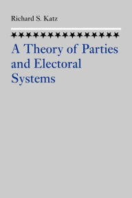 Title: A Theory of Parties and Electoral Systems, Author: Richard S. Katz