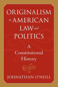 Title: Originalism in American Law and Politics: A Constitutional History, Author: Johnathan O'Neill