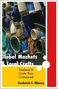 Title: Global Markets and Local Crafts: Thailand and Costa Rica Compared, Author: Frederick F. Wherry