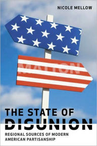 Title: The State of Disunion: Regional Sources of Modern American Partisanship, Author: Nicole Mellow