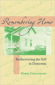 Title: Remembering Home: Rediscovering the Self in Dementia, Author: Habib Chaudhury