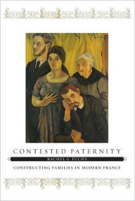 Title: Contested Paternity: Constructing Families in Modern France, Author: Rachel G. Fuchs