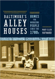 Title: Baltimore's Alley Houses: Homes for Working People since the 1780s, Author: Mary Ellen Hayward