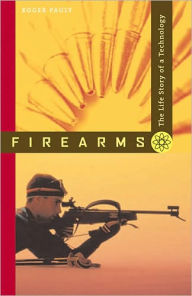Title: Firearms: The Life Story of a Technology, Author: Roger Pauly