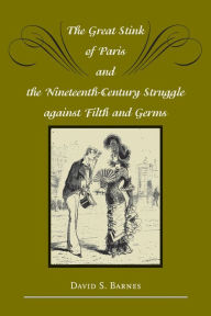 Title: The Great Stink of Paris and the Nineteenth-Century Struggle against Filth and Germs, Author: David S. Barnes