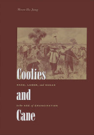 Title: Coolies and Cane: Race, Labor, and Sugar in the Age of Emancipation, Author: Moon-Ho Jung