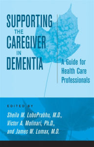 Title: Supporting the Caregiver in Dementia: A Guide for Health Care Professionals, Author: Sheila M. LoboPrabhu MD