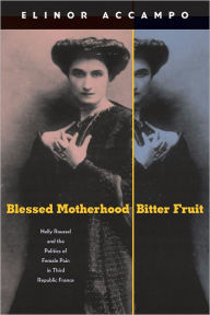 Title: Blessed Motherhood, Bitter Fruit: Nelly Roussel and the Politics of Female Pain in Third Republic France, Author: Elinor Accampo