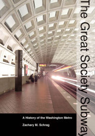 Title: The Great Society Subway: A History of the Washington Metro, Author: Zachary M. Schrag