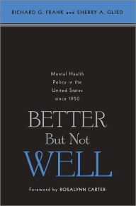 Title: Better But Not Well: Mental Health Policy in the United States since 1950, Author: Richard G. Frank