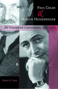 Title: Paul Celan and Martin Heidegger: An Unresolved Conversation, 1951-1970, Author: James K. Lyon