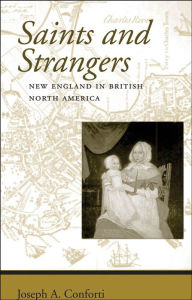 Title: Saints and Strangers: New England in British North America, Author: Joseph A. Conforti