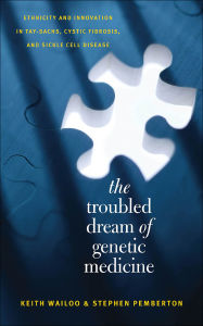 Title: The Troubled Dream of Genetic Medicine: Ethnicity and Innovation in Tay-Sachs, Cystic Fibrosis, and Sickle Cell Disease, Author: Keith Wailoo