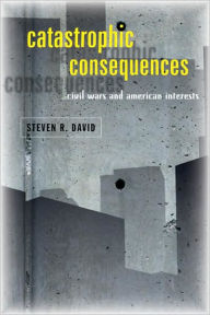 Title: Catastrophic Consequences: Civil Wars and American Interests, Author: Steven R. David