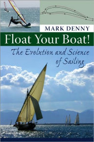 Title: Float Your Boat!: The Evolution and Science of Sailing, Author: Mark Denny