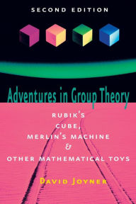 Title: Adventures in Group Theory: Rubik's Cube, Merlin's Machine, and Other Mathematical Toys / Edition 2, Author: David Joyner