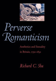 Title: Perverse Romanticism: Aesthetics and Sexuality in Britain, 1750-1832, Author: Richard C. Sha