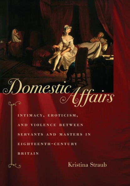 Domestic Affairs: Intimacy, Eroticism, and Violence between Servants and Masters in Eighteenth-Century Britain