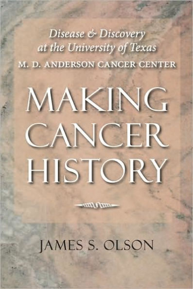 Making Cancer History: Disease and Discovery at the University of Texas M. D. Anderson Center