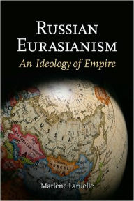 Title: Russian Eurasianism: An Ideology of Empire, Author: Marlène Laruelle
