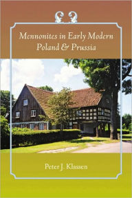 Title: Mennonites in Early Modern Poland and Prussia, Author: Peter J. Klassen