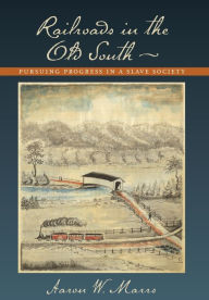 Title: Railroads in the Old South: Pursuing Progress in a Slave Society, Author: Aaron W. Marrs