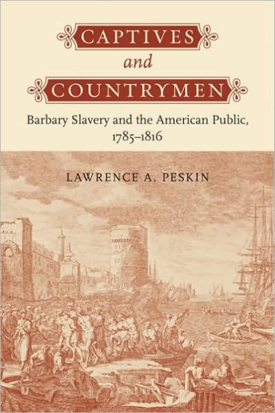 Captives and Countrymen: Barbary Slavery and the American Public, 1785-1816