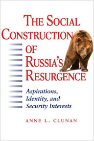 Title: The Social Construction of Russia's Resurgence: Aspirations, Identity, and Security Interests, Author: Anne L. Clunan